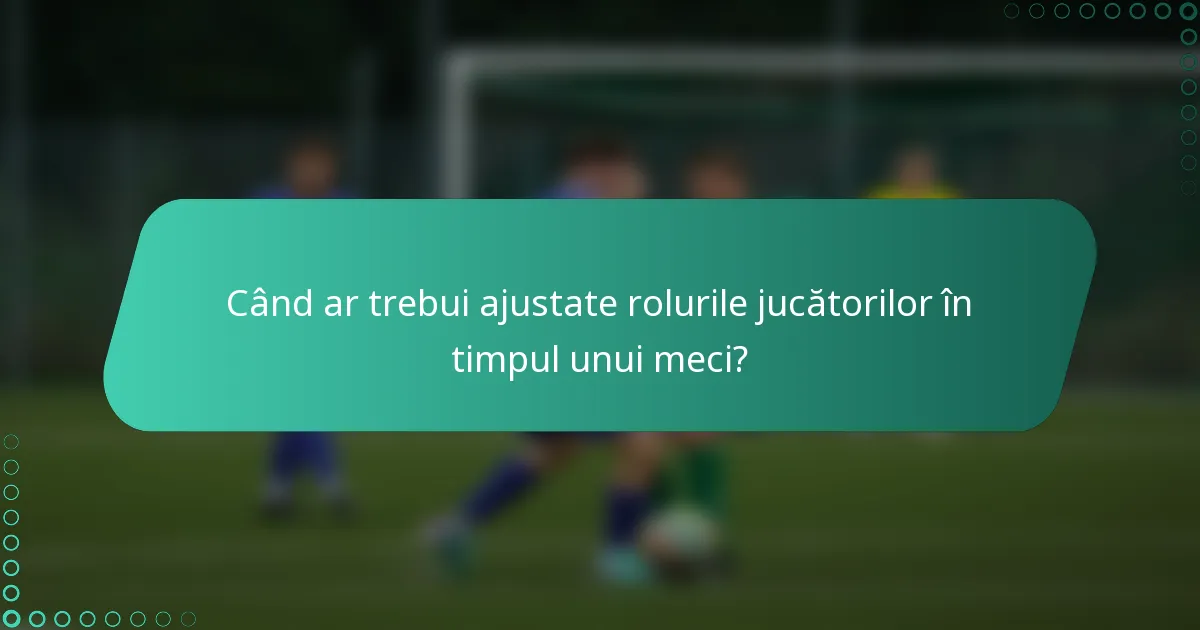 Când ar trebui ajustate rolurile jucătorilor în timpul unui meci?