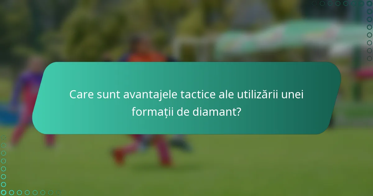 Care sunt avantajele tactice ale utilizării unei formații de diamant?