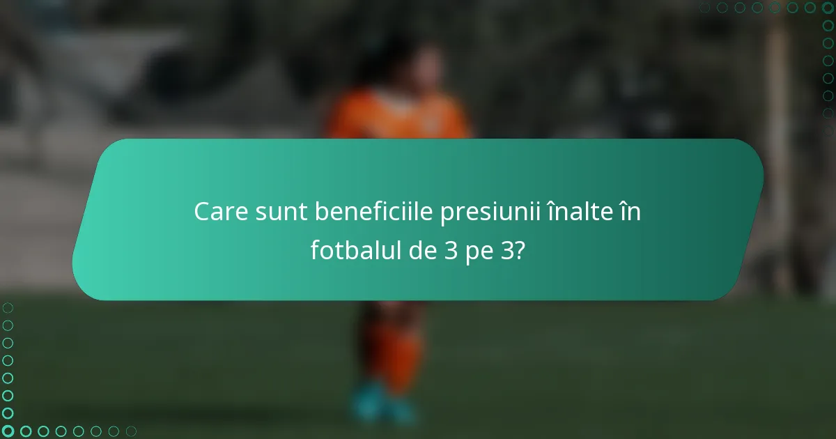 Care sunt beneficiile presiunii înalte în fotbalul de 3 pe 3?