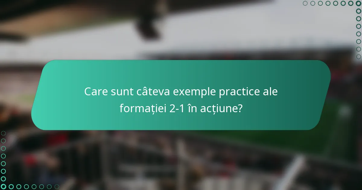 Care sunt câteva exemple practice ale formației 2-1 în acțiune?