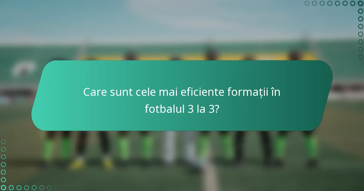 Care sunt cele mai eficiente formații în fotbalul 3 la 3?