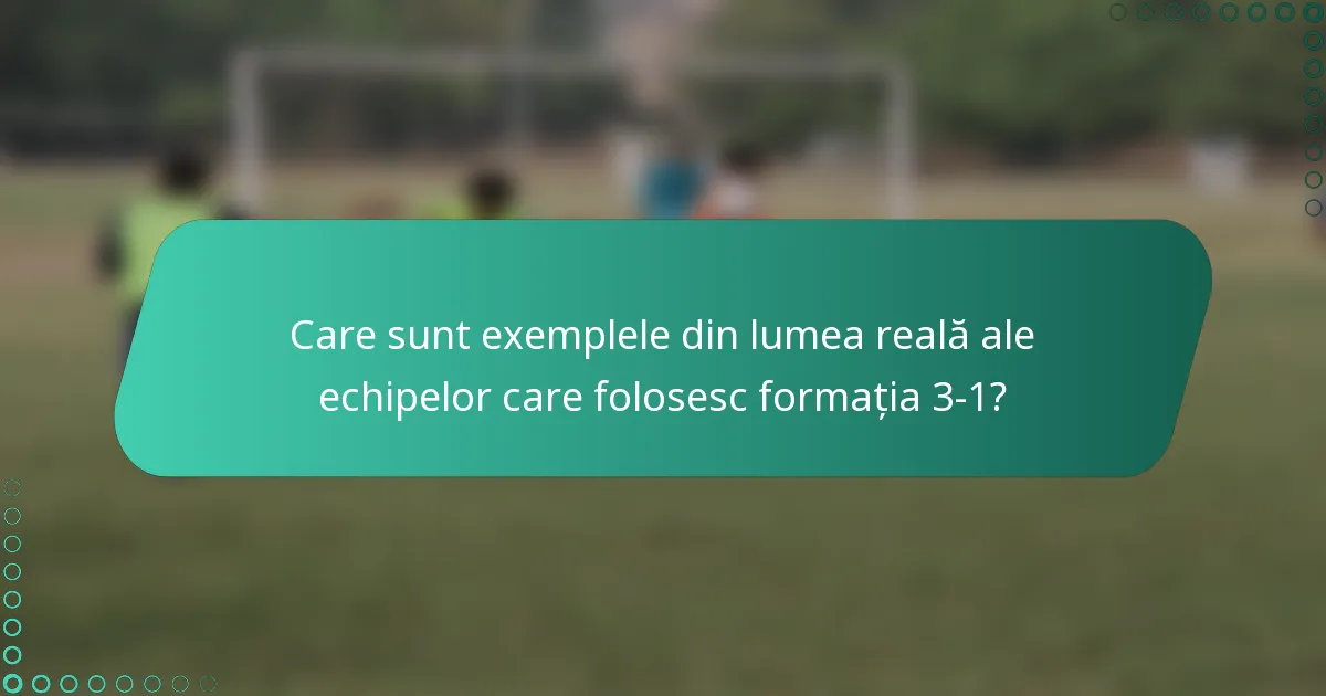 Care sunt exemplele din lumea reală ale echipelor care folosesc formația 3-1?