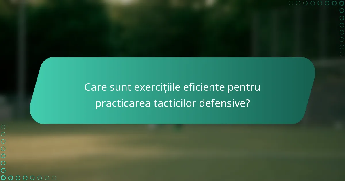 Care sunt exercițiile eficiente pentru practicarea tacticilor defensive?