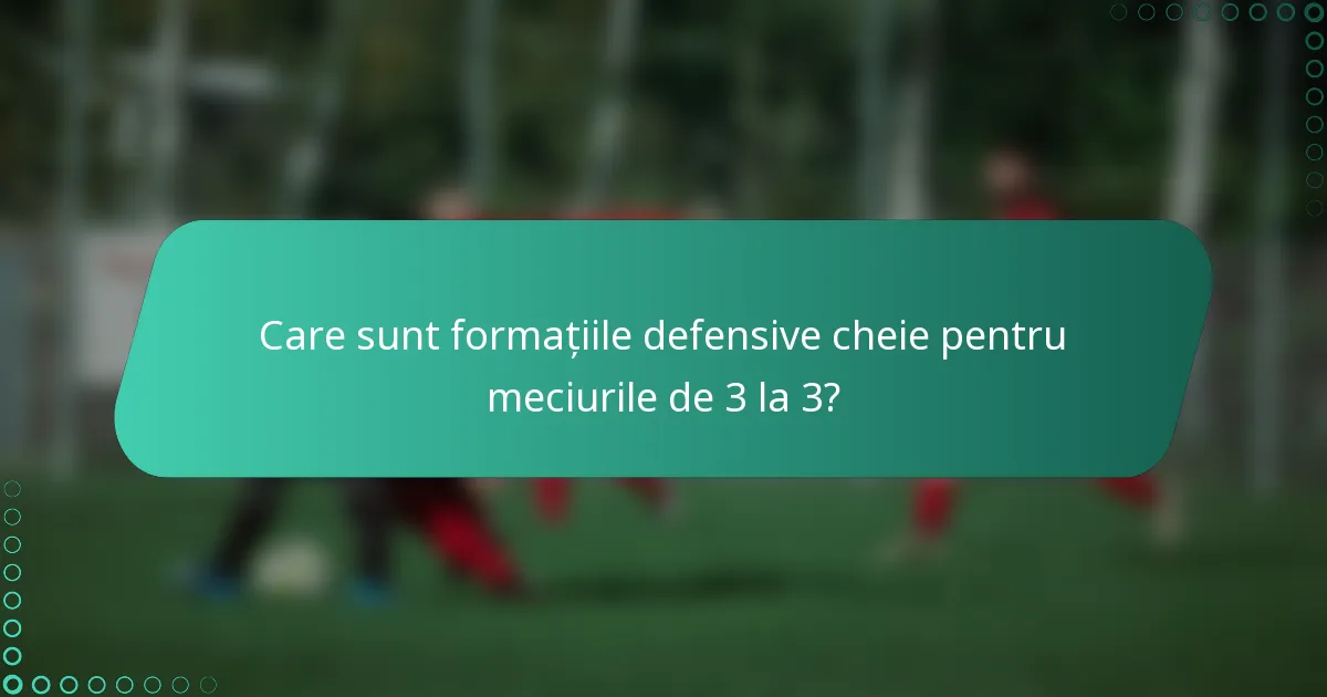Care sunt formațiile defensive cheie pentru meciurile de 3 la 3?