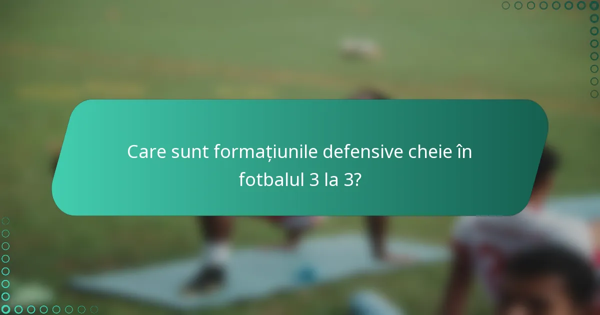 Care sunt formațiunile defensive cheie în fotbalul 3 la 3?