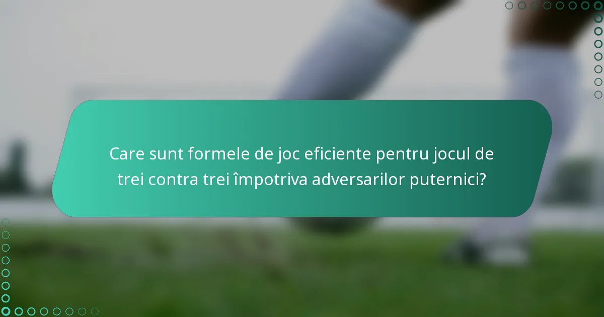 Care sunt formele de joc eficiente pentru jocul de trei contra trei împotriva adversarilor puternici?