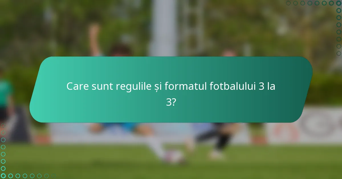 Care sunt regulile și formatul fotbalului 3 la 3?