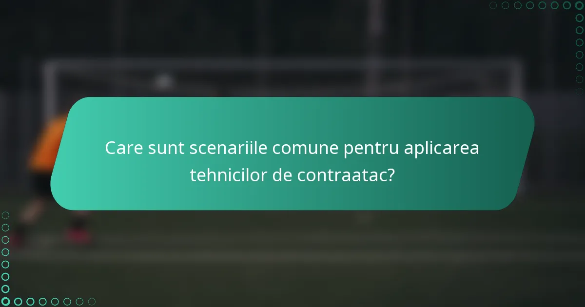 Care sunt scenariile comune pentru aplicarea tehnicilor de contraatac?