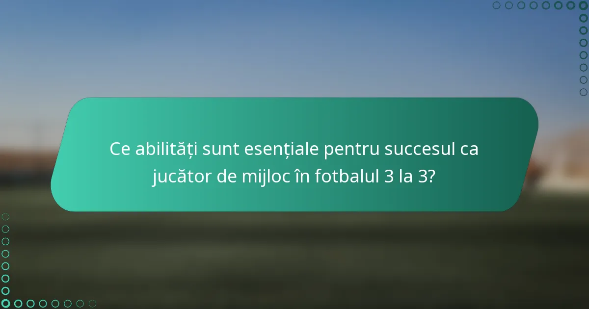 Ce abilități sunt esențiale pentru succesul ca jucător de mijloc în fotbalul 3 la 3?