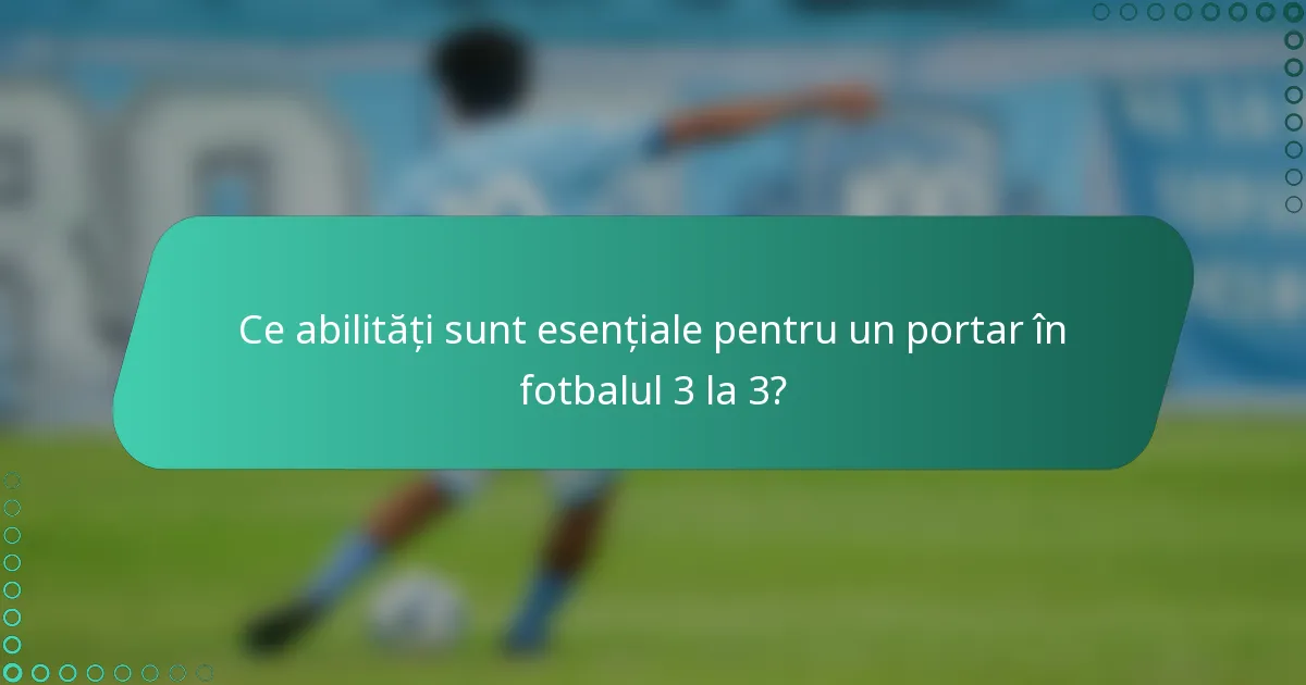 Ce abilități sunt esențiale pentru un portar în fotbalul 3 la 3?