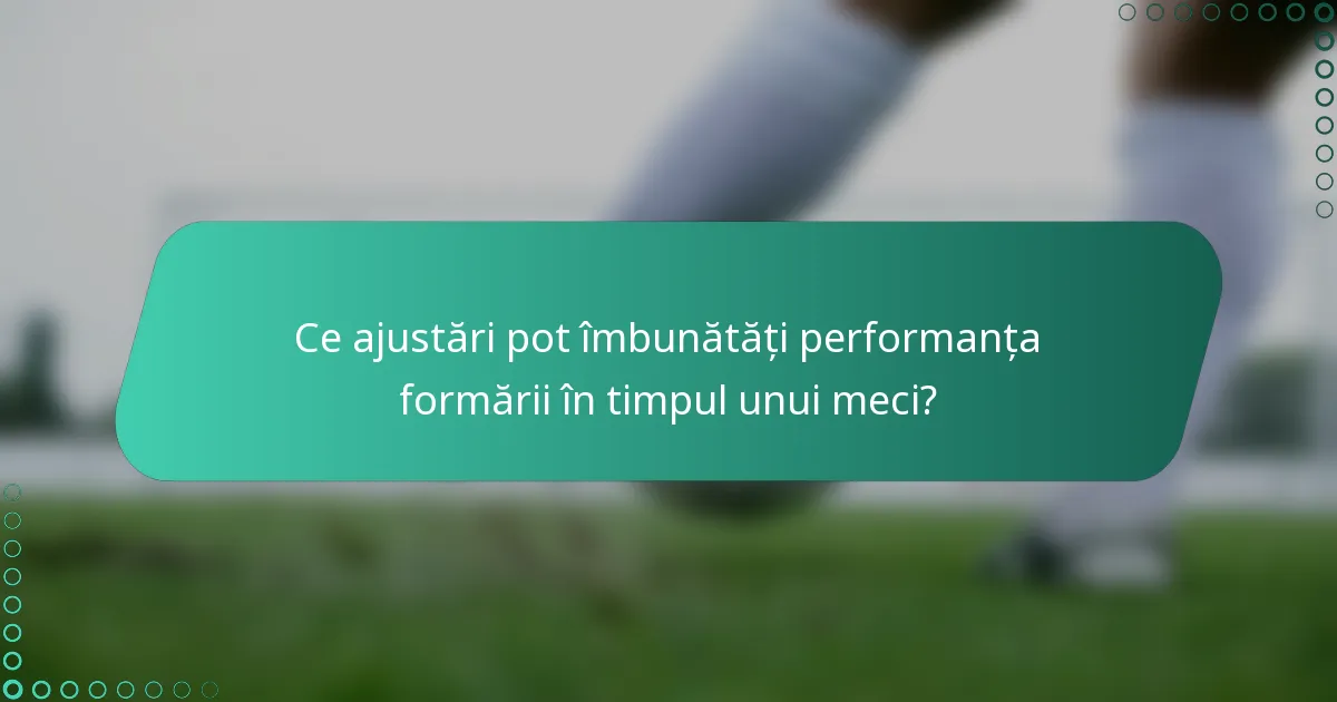 Ce ajustări pot îmbunătăți performanța formării în timpul unui meci?