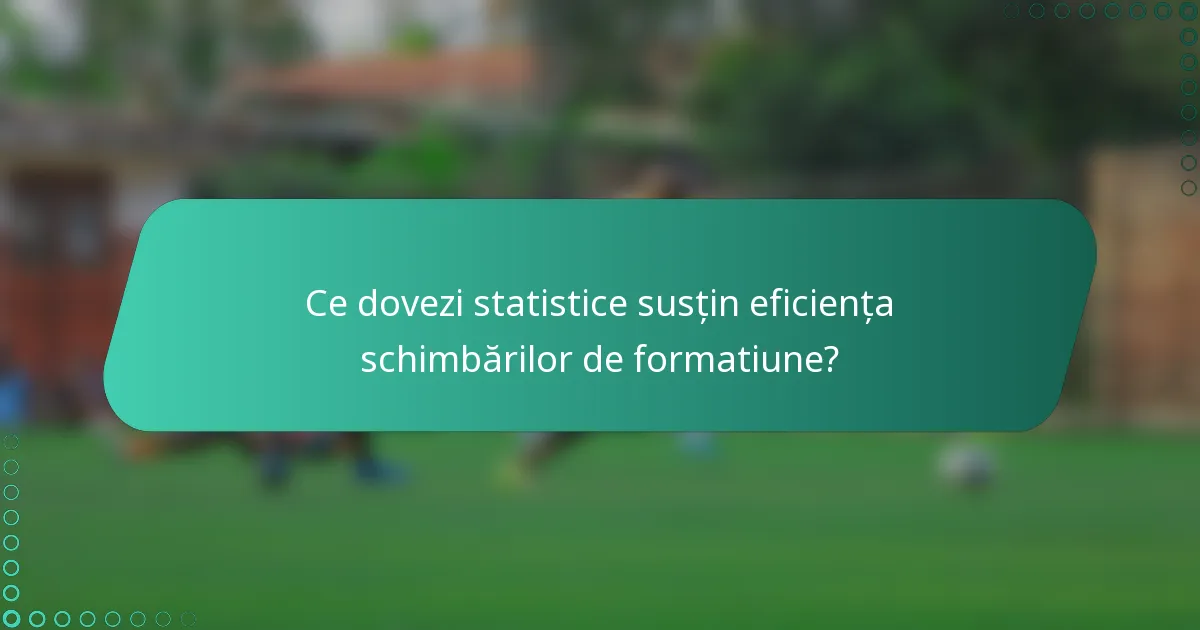 Ce dovezi statistice susțin eficiența schimbărilor de formatiune?