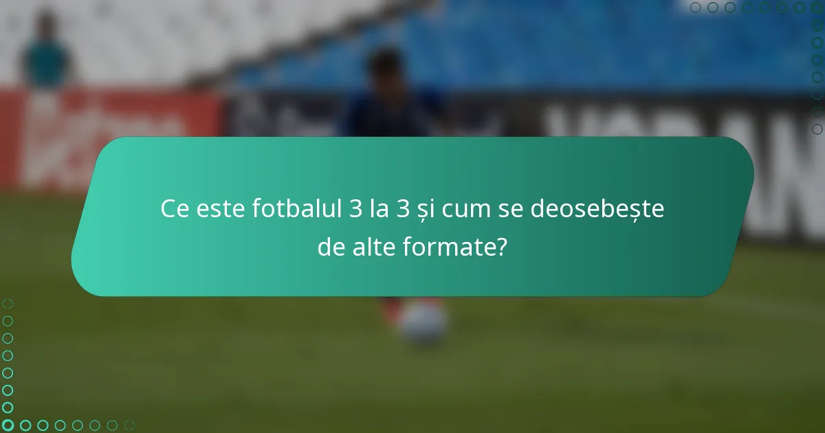 Ce este fotbalul 3 la 3 și cum se deosebește de alte formate?