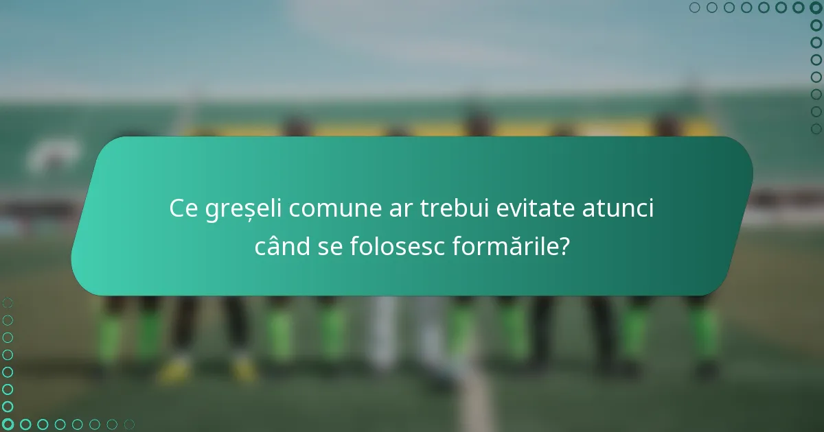 Ce greșeli comune ar trebui evitate atunci când se folosesc formările?
