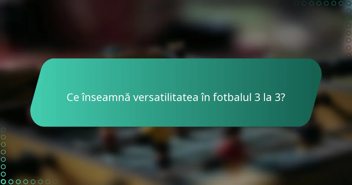 Ce înseamnă versatilitatea în fotbalul 3 la 3?