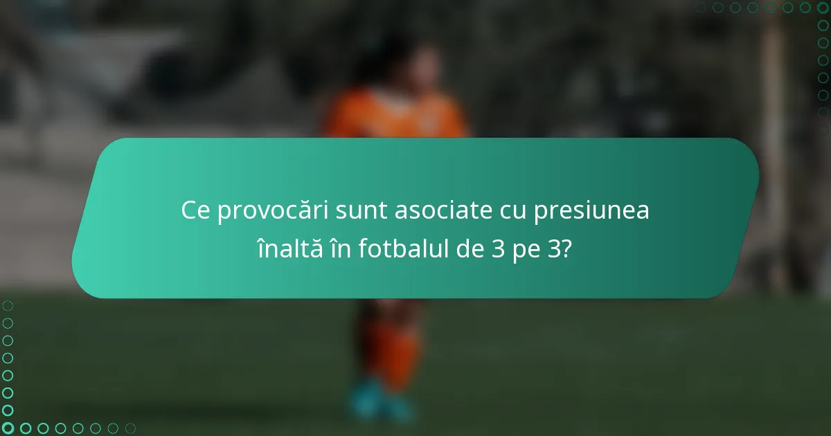 Ce provocări sunt asociate cu presiunea înaltă în fotbalul de 3 pe 3?