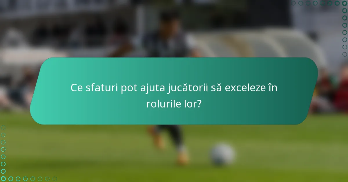 Ce sfaturi pot ajuta jucătorii să exceleze în rolurile lor?