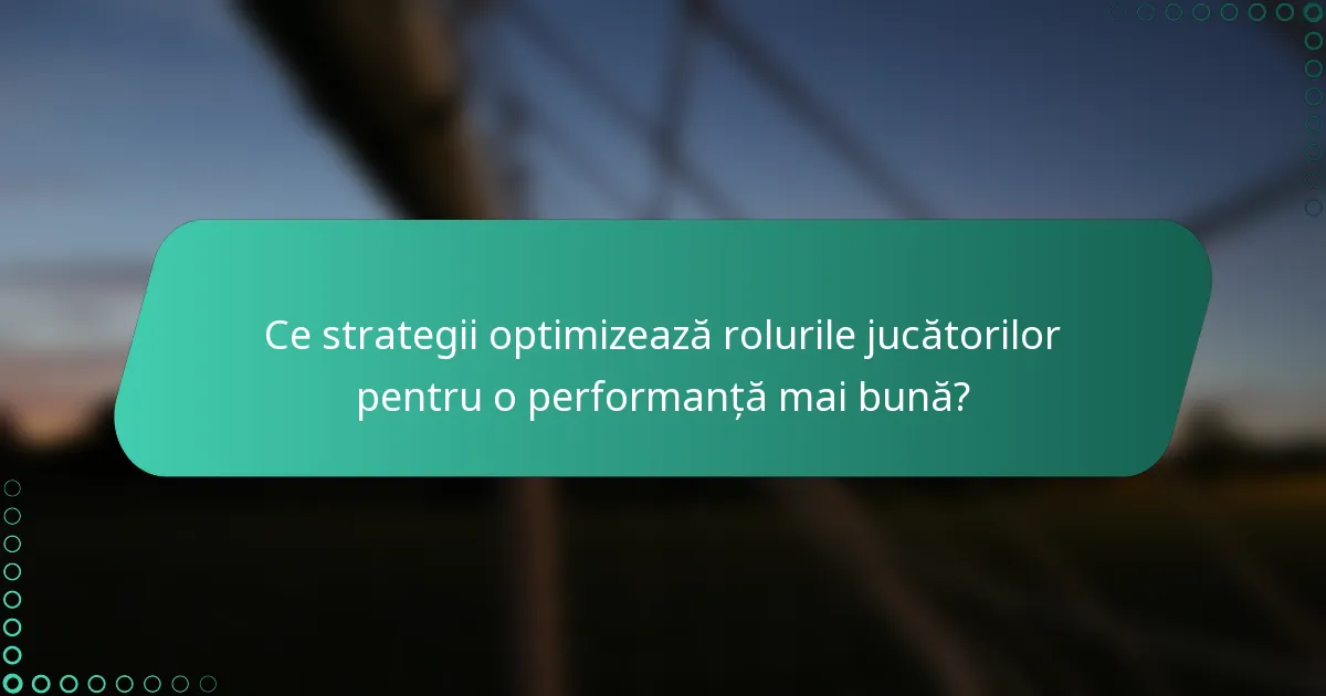 Ce strategii optimizează rolurile jucătorilor pentru o performanță mai bună?