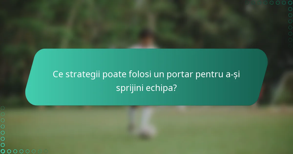 Ce strategii poate folosi un portar pentru a-și sprijini echipa?