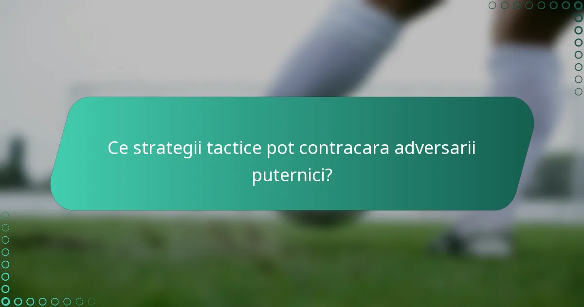 Ce strategii tactice pot contracara adversarii puternici?