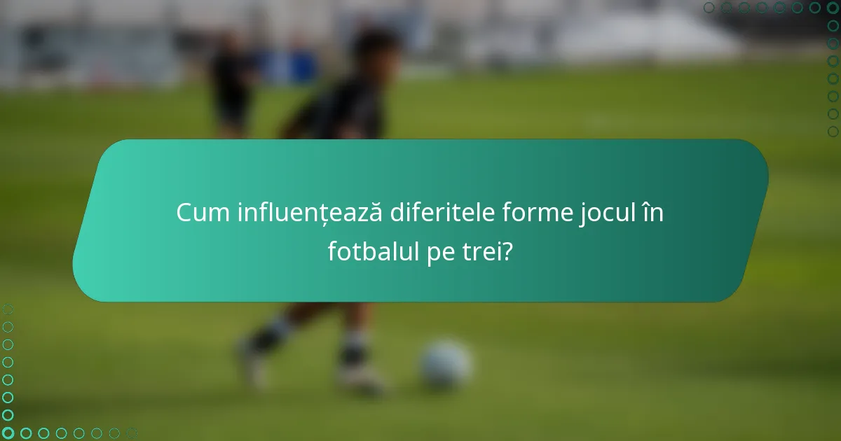 Cum influențează diferitele forme jocul în fotbalul pe trei?