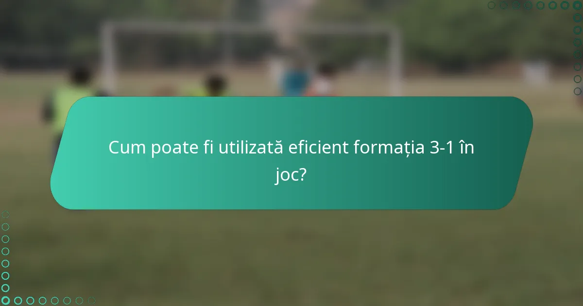 Cum poate fi utilizată eficient formația 3-1 în joc?