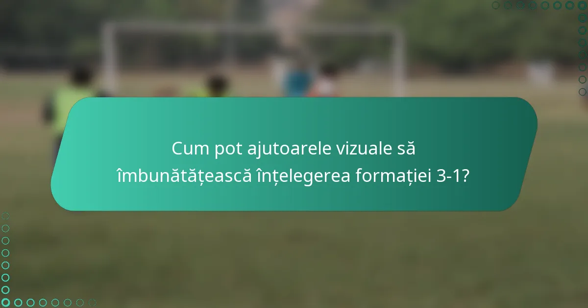 Cum pot ajutoarele vizuale să îmbunătățească înțelegerea formației 3-1?
