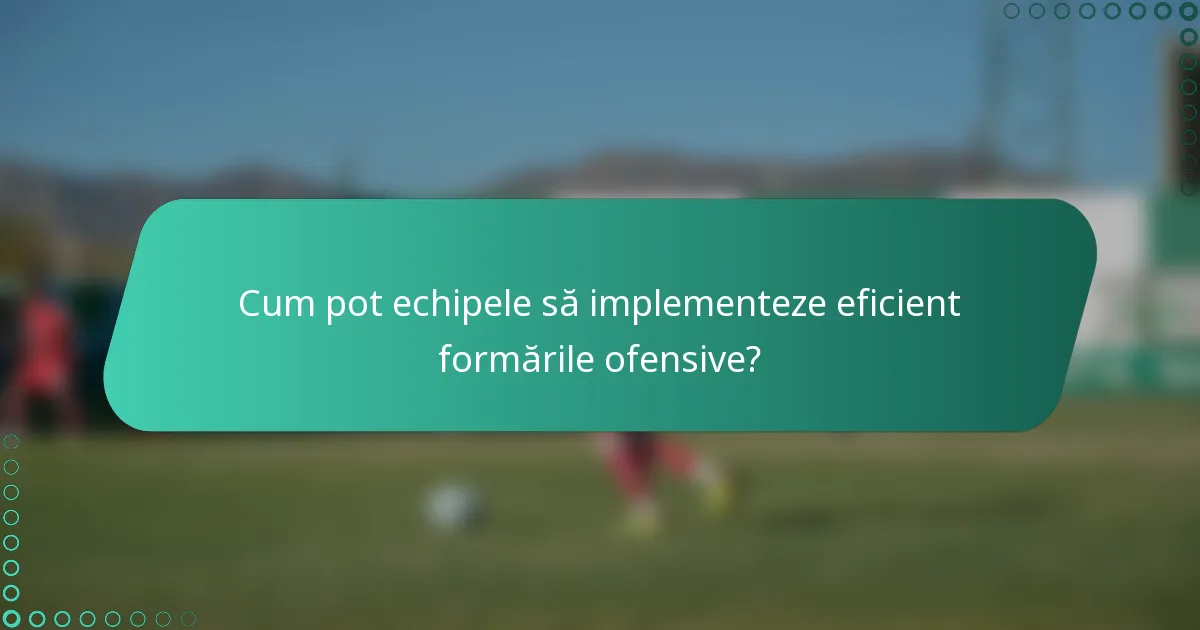 Cum pot echipele să implementeze eficient formările ofensive?