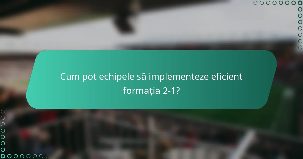 Cum pot echipele să implementeze eficient formația 2-1?