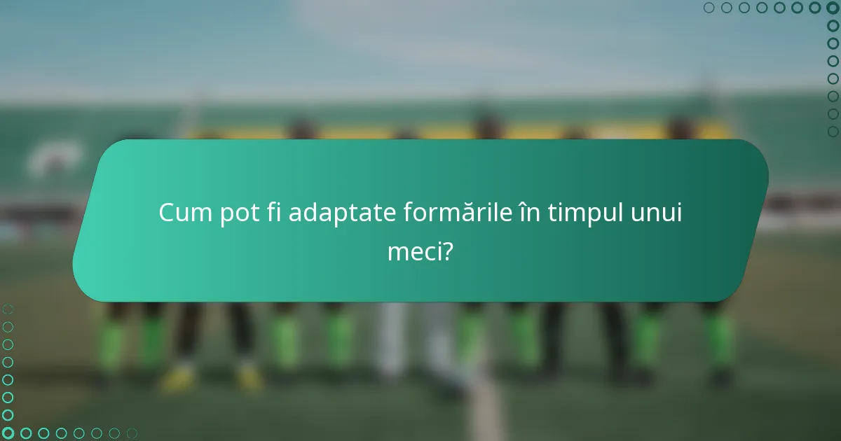 Cum pot fi adaptate formările în timpul unui meci?