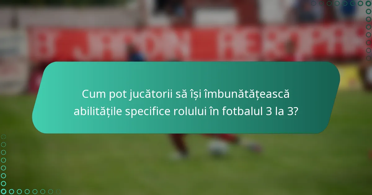 Cum pot jucătorii să își îmbunătățească abilitățile specifice rolului în fotbalul 3 la 3?