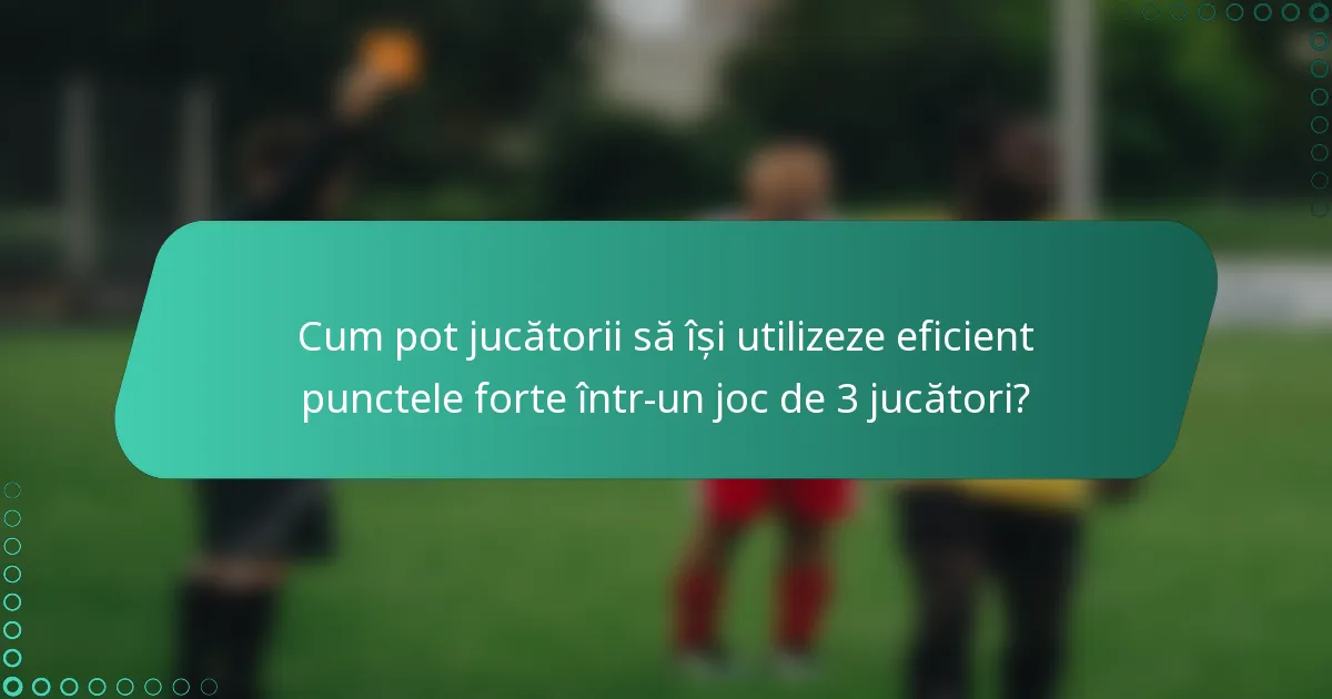 Cum pot jucătorii să își utilizeze eficient punctele forte într-un joc de 3 jucători?