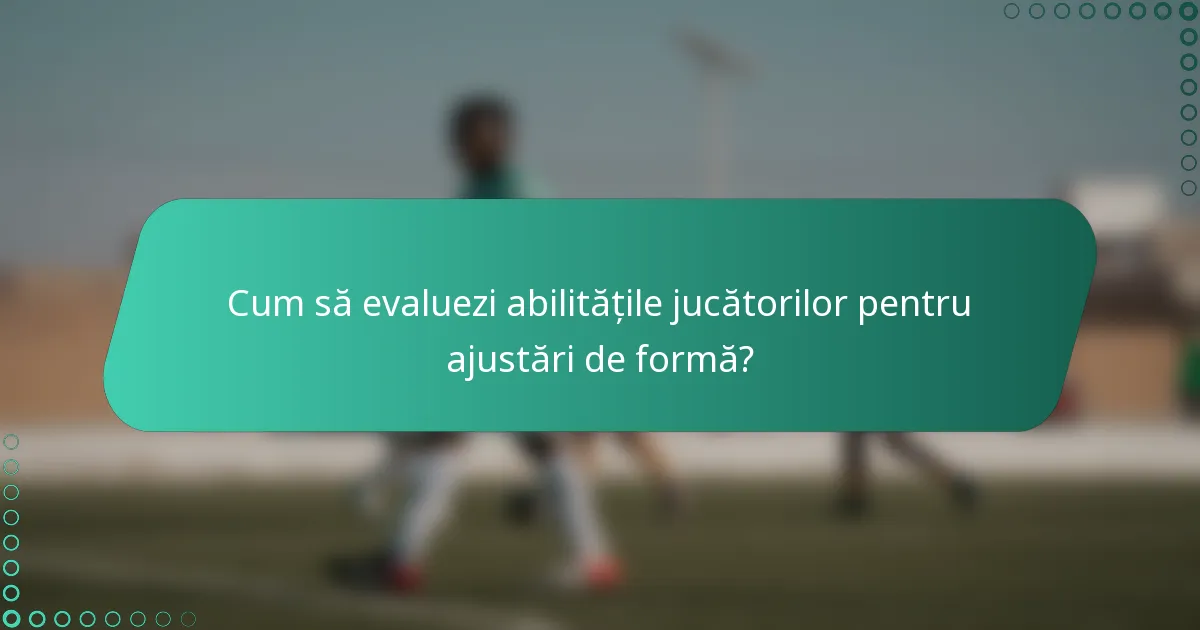 Cum să evaluezi abilitățile jucătorilor pentru ajustări de formă?